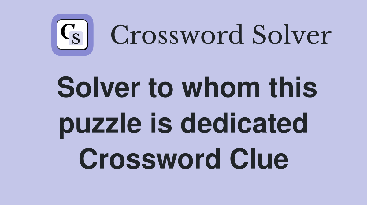 Solver to whom this puzzle is dedicated Crossword Clue