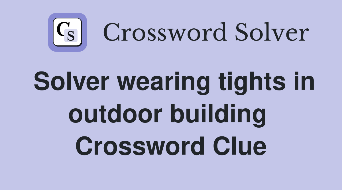 Solver wearing tights in outdoor building  Crossword Clue