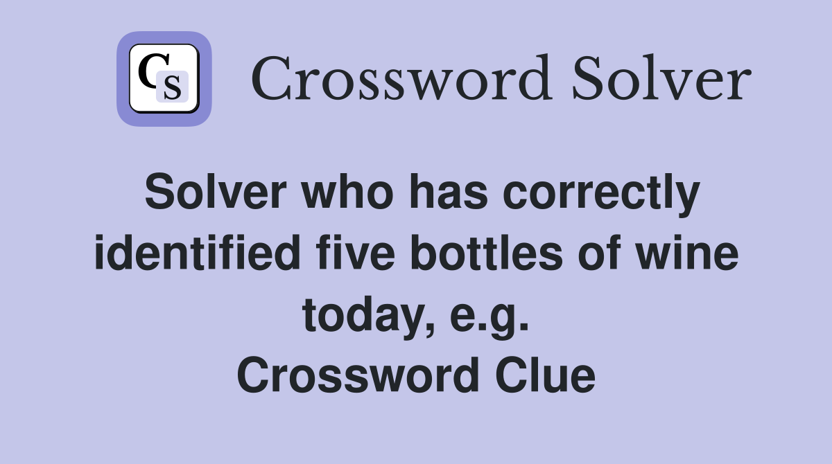 Solver who has correctly identified five bottles of wine today, e.g. Crossword Clue