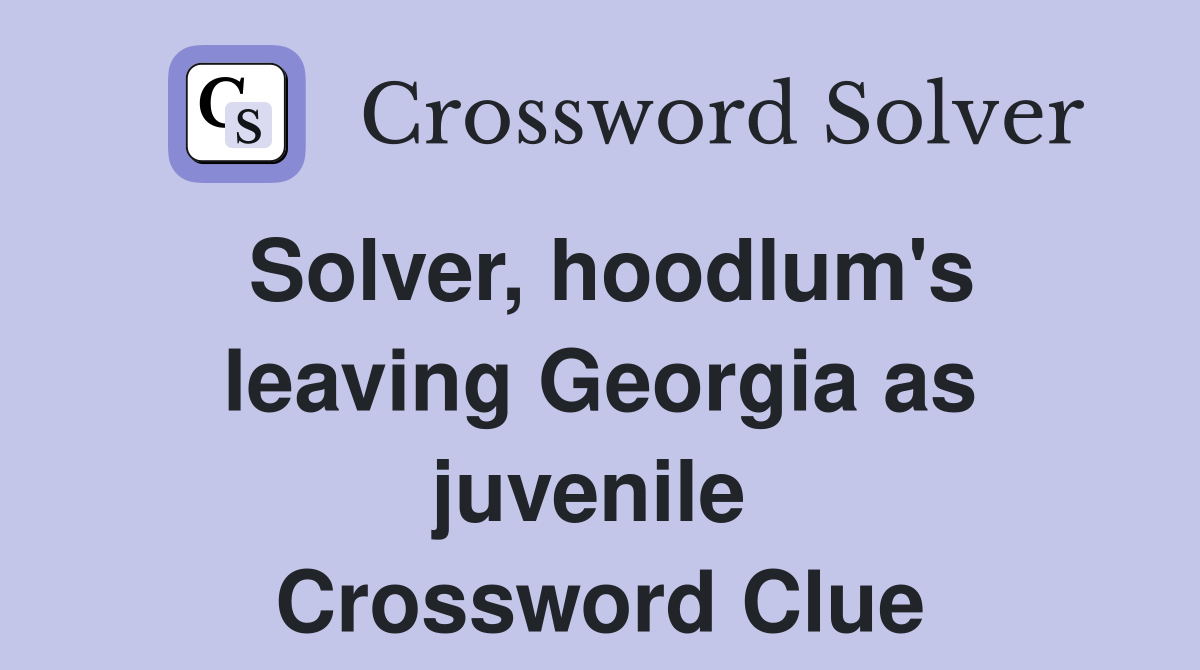 Solver, hoodlum's leaving Georgia as juvenile  Crossword Clue