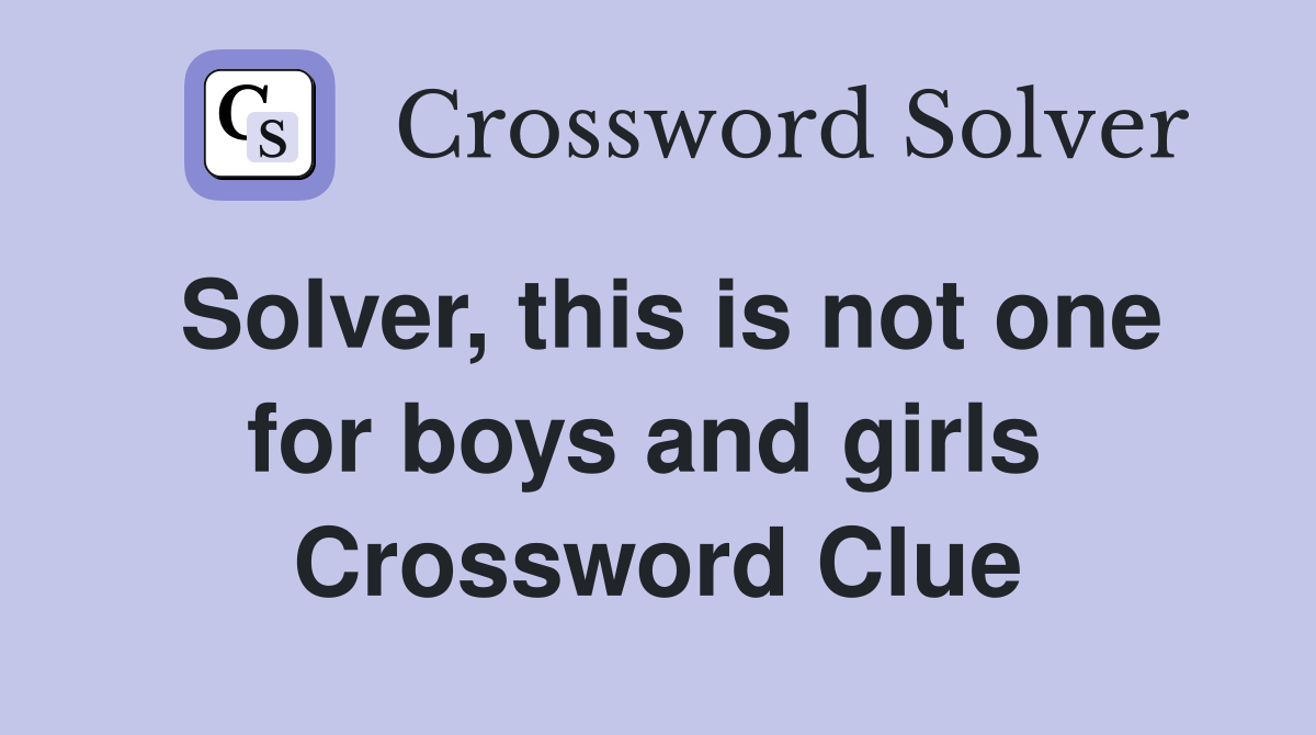 Solver, this is not one for boys and girls  Crossword Clue