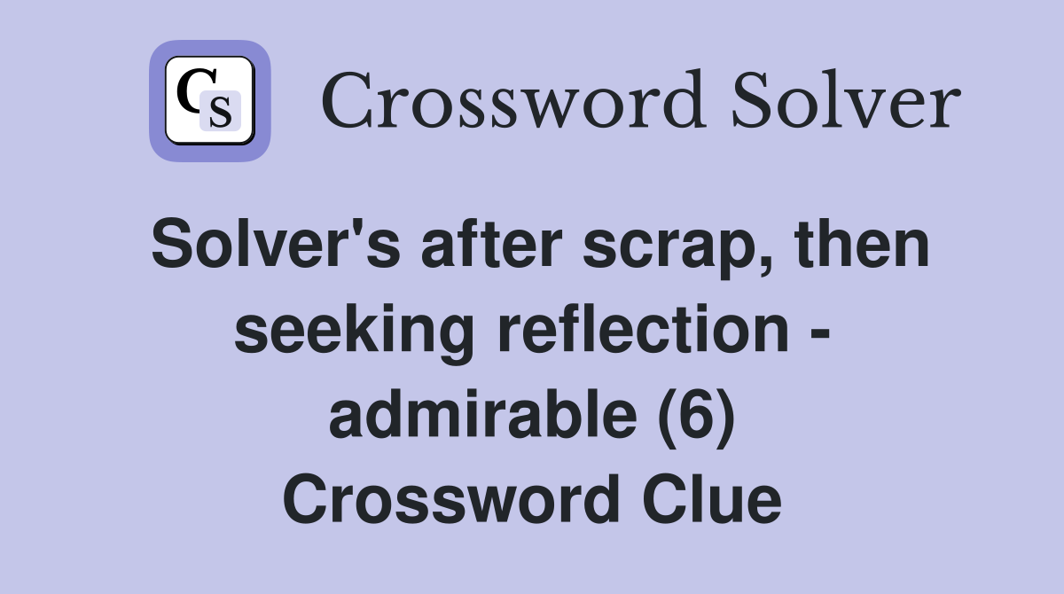 Solver's after scrap, then seeking reflection - admirable (6) Crossword Clue