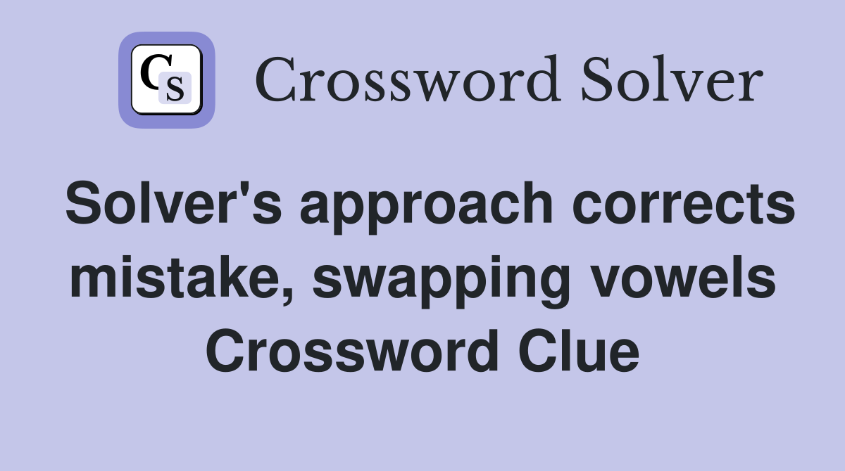 Solver's approach corrects mistake, swapping vowels Crossword Clue