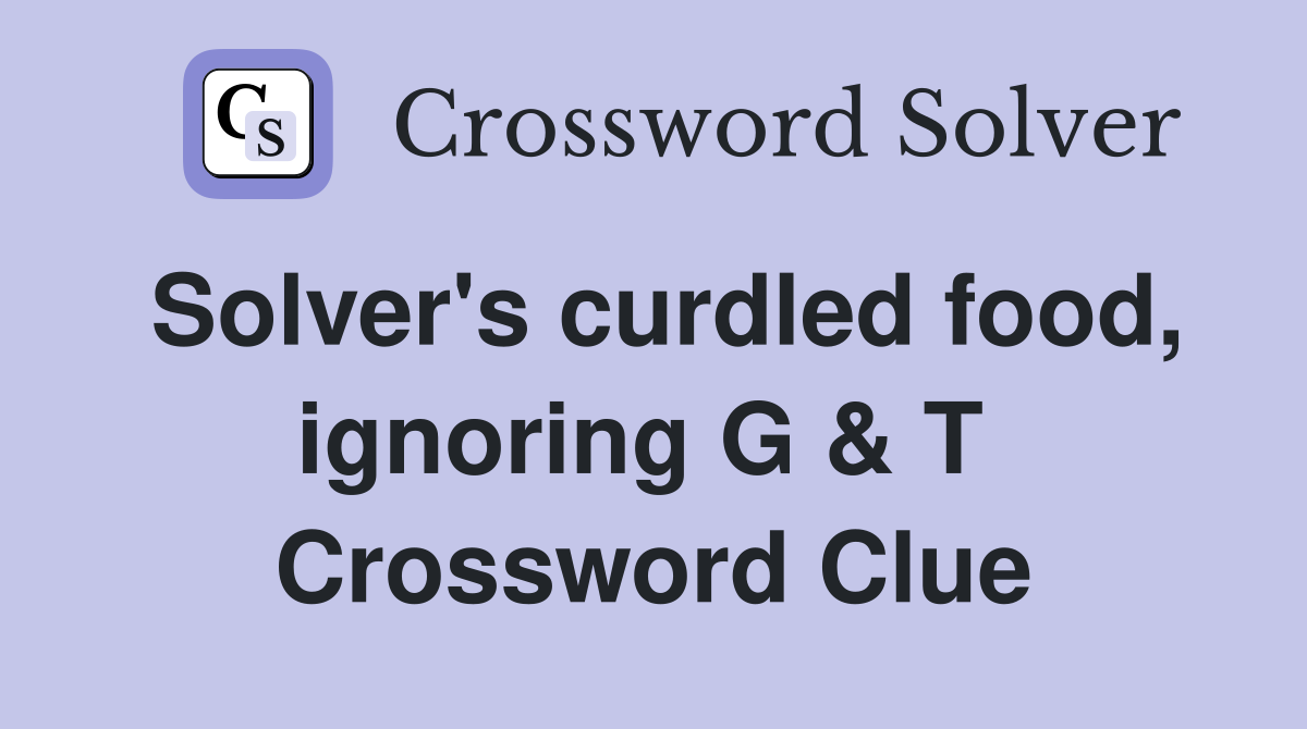 Solver's curdled food, ignoring G & T  Crossword Clue