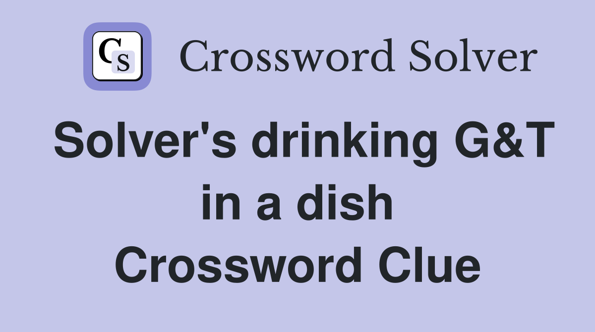 Solver's drinking G&T in a dish Crossword Clue