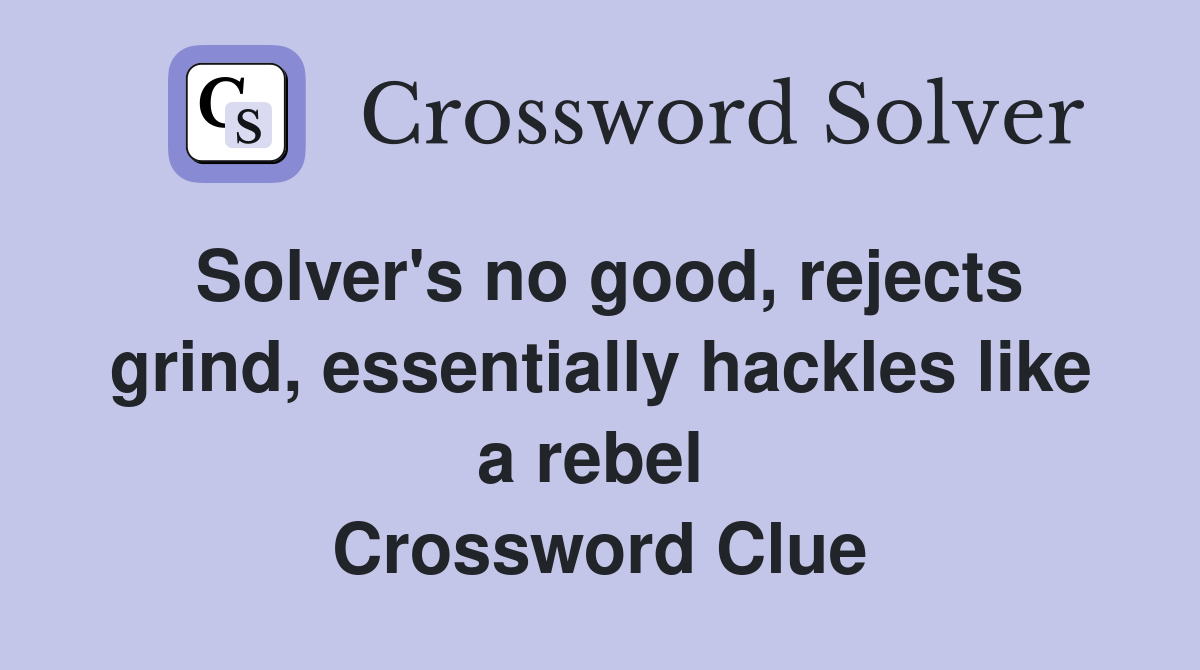 Solver's no good, rejects grind, essentially hackles like a rebel  Crossword Clue