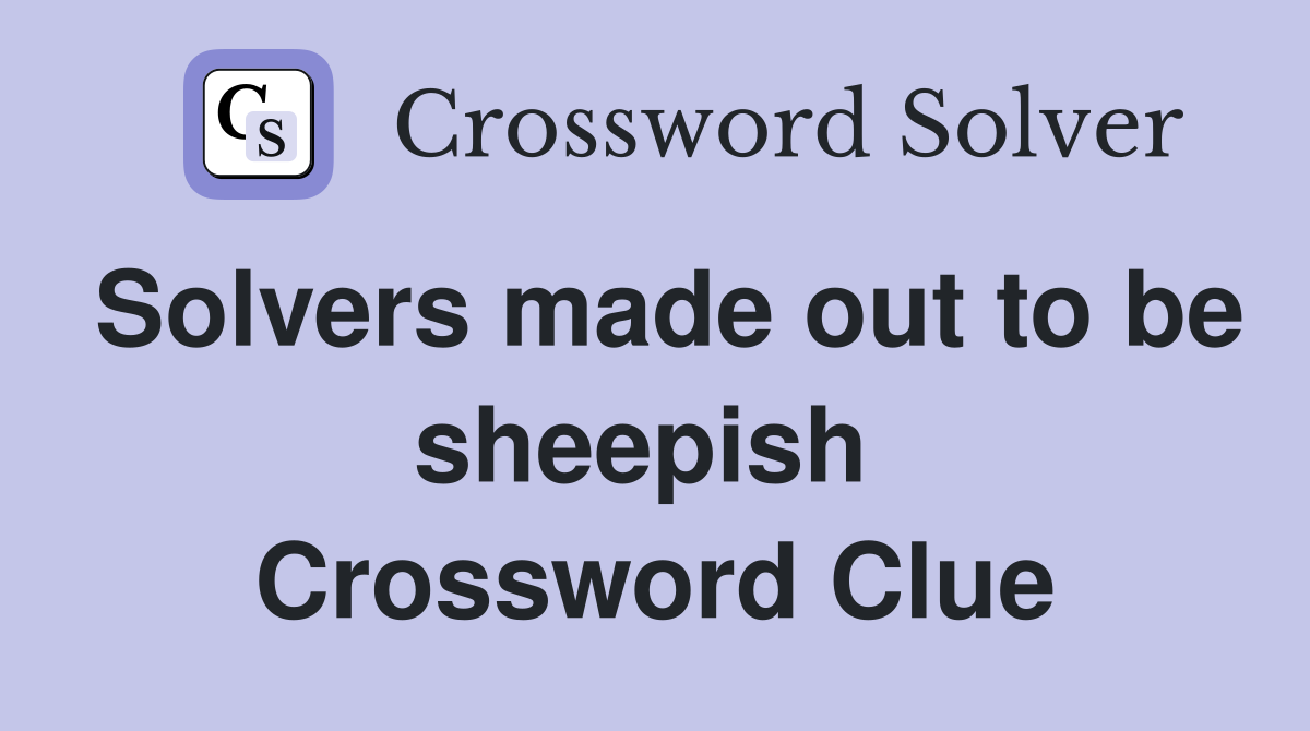 Solvers made out to be sheepish  Crossword Clue