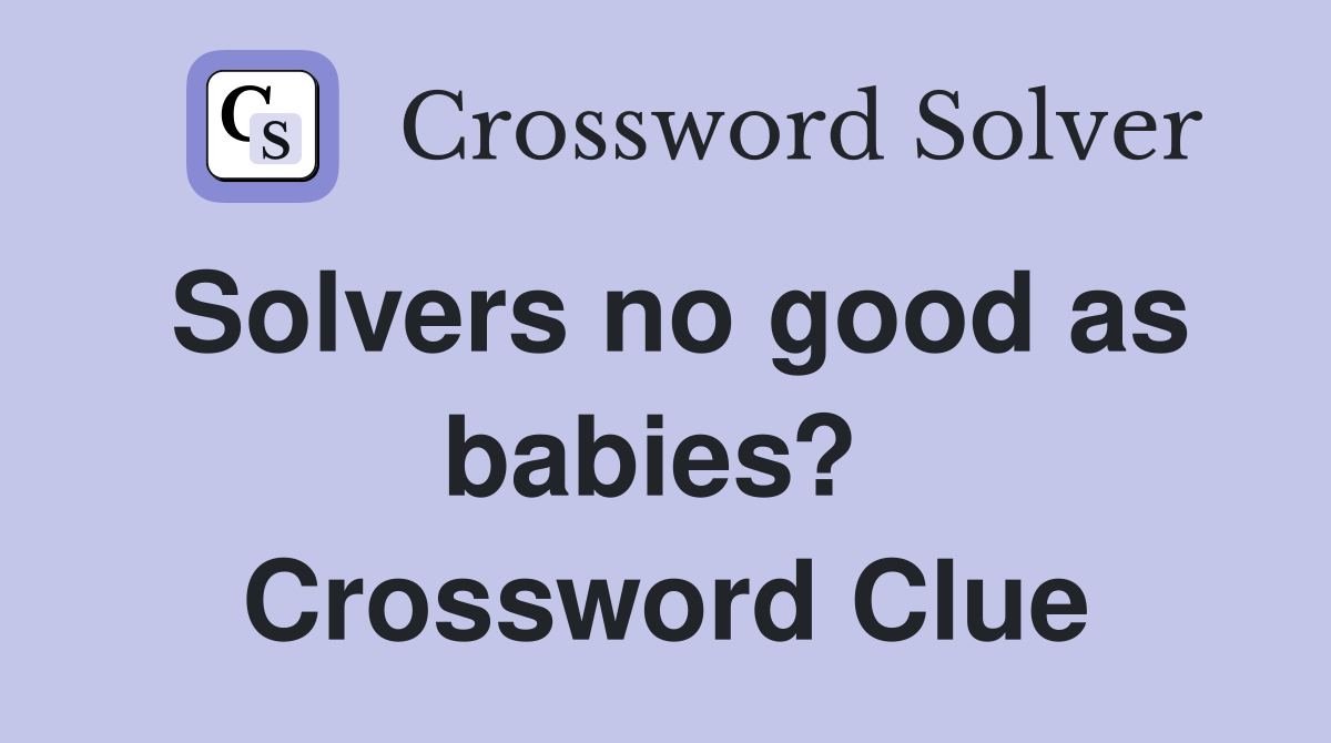 Solvers no good as babies?  Crossword Clue