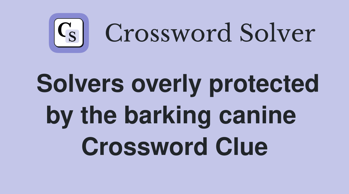 Solvers overly protected by the barking canine  Crossword Clue