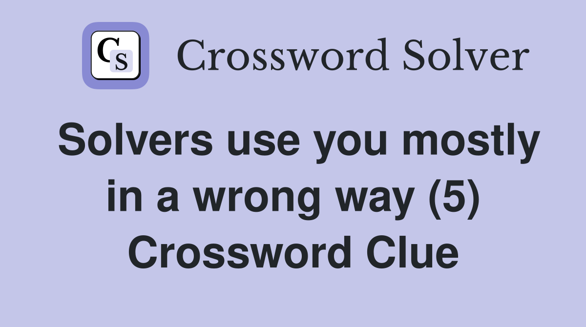 Solvers use you mostly in a wrong way (5) Crossword Clue