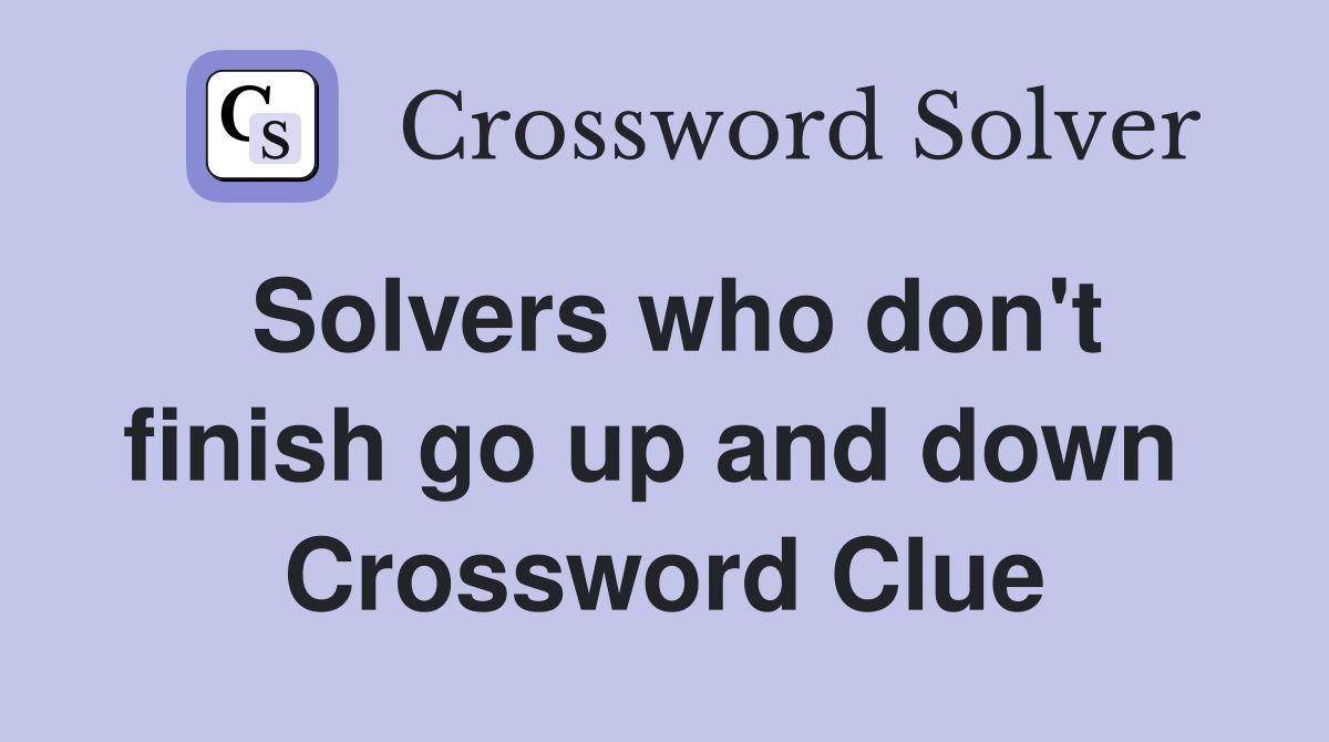Solvers who don't finish go up and down  Crossword Clue