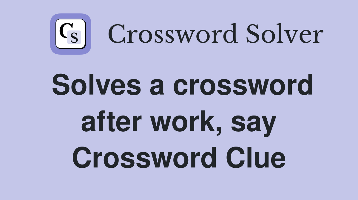 Solves a crossword after work, say Crossword Clue