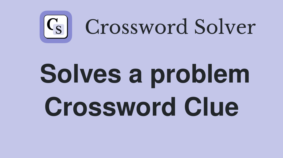 Solves a problem Crossword Clue