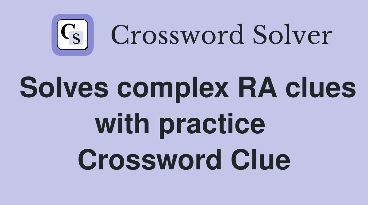 Solves complex RA clues with practice  Crossword Clue