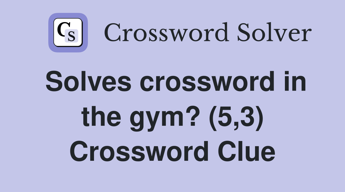 Solves crossword in the gym? (5,3) Crossword Clue