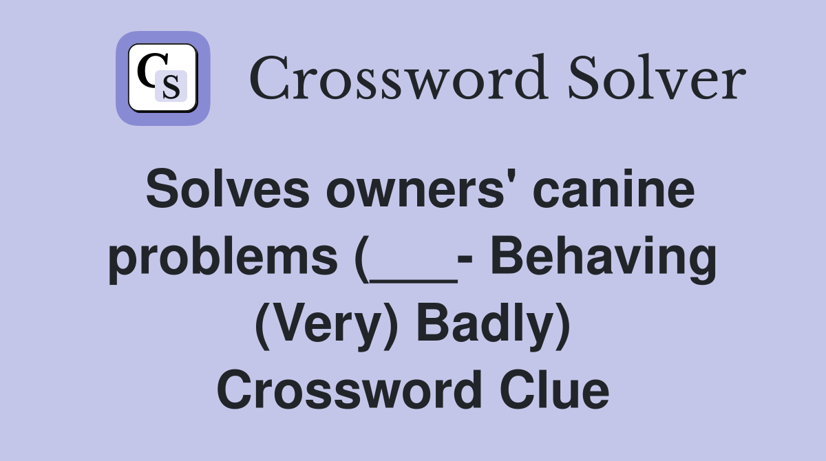 Solves owners' canine problems (___- Behaving (Very) Badly) Crossword Clue