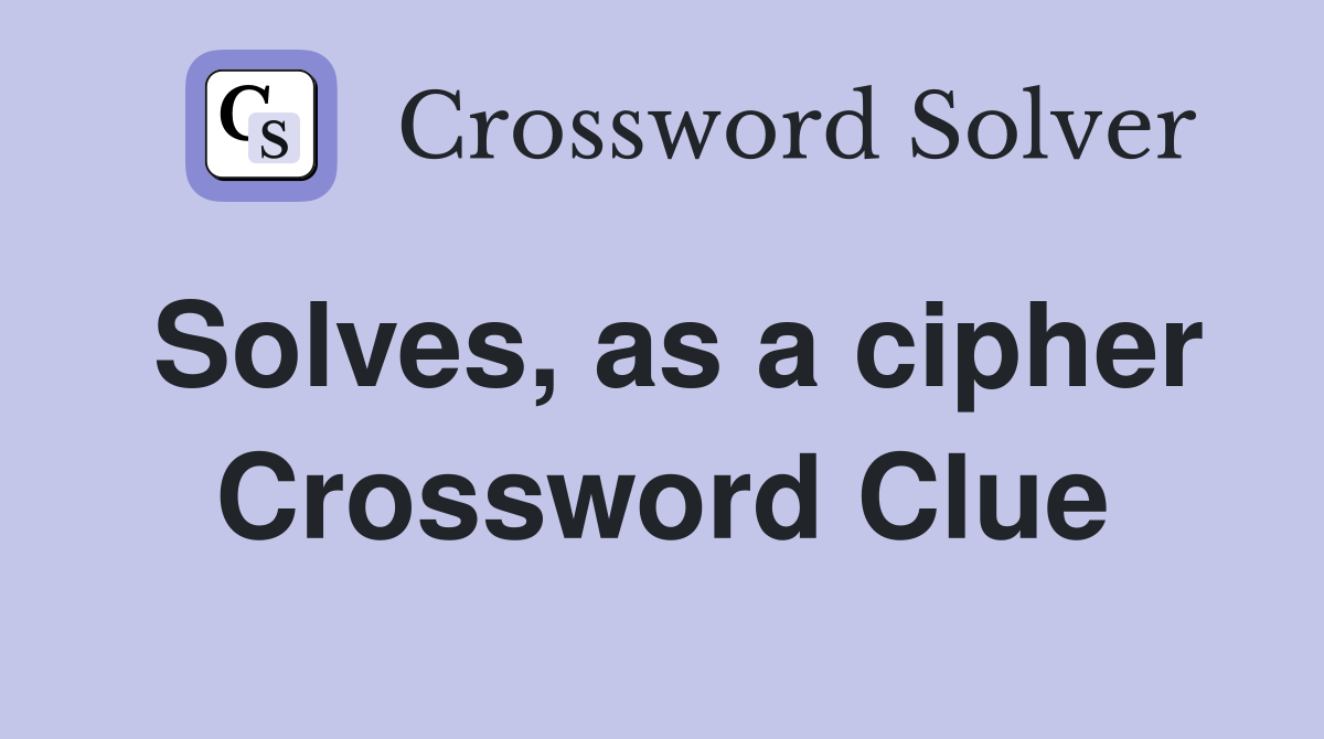 Solves, as a cipher Crossword Clue