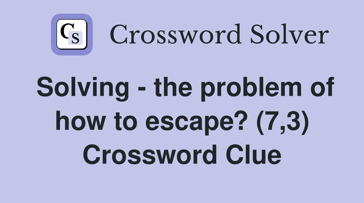 Solving - the problem of how to escape? (7,3) Crossword Clue