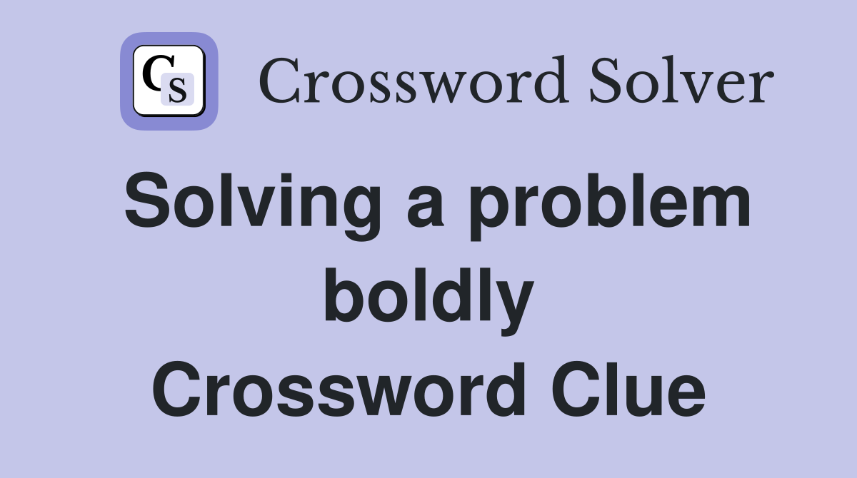 Solving a problem boldly Crossword Clue