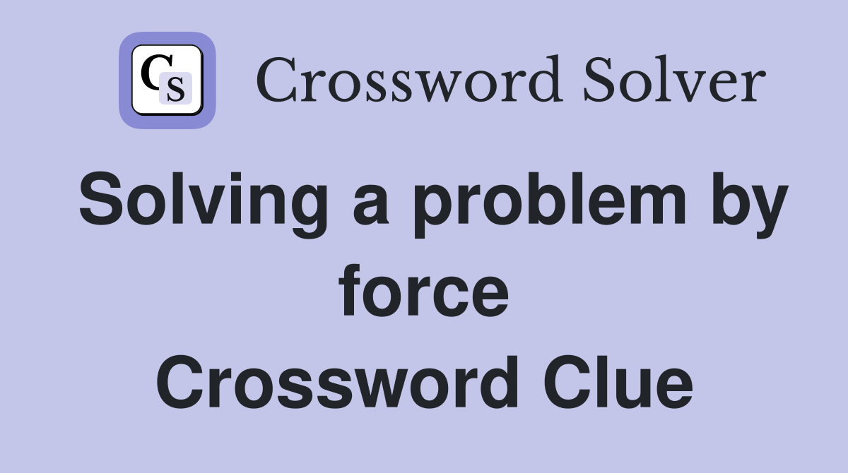 Solving a problem by force Crossword Clue