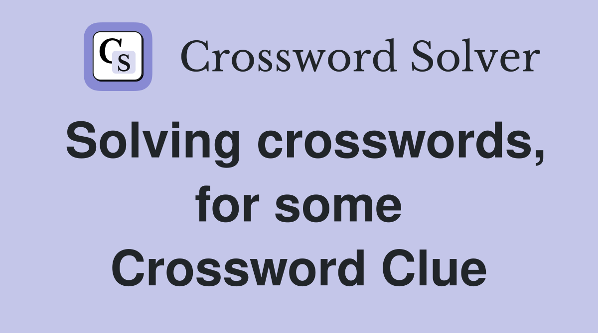 Solving crosswords, for some Crossword Clue