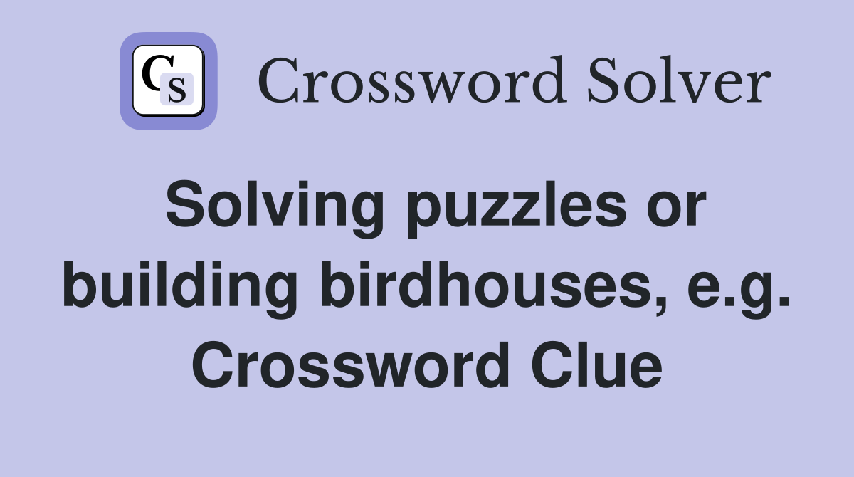 Solving puzzles or building birdhouses, e.g. Crossword Clue