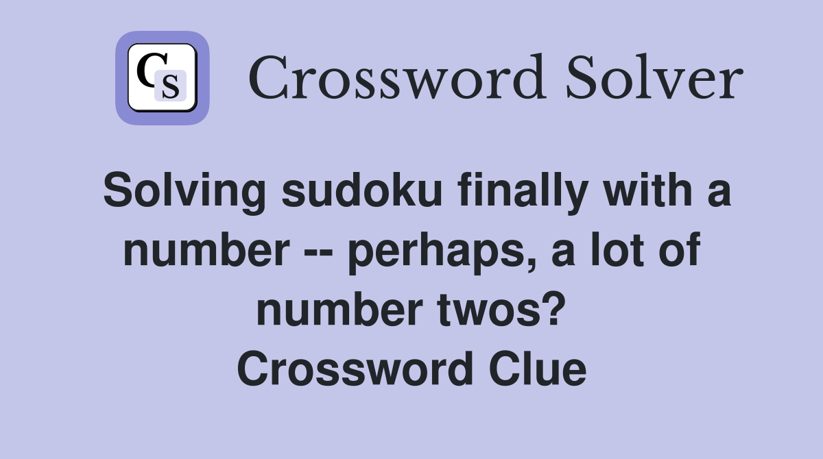 Solving sudoku finally with a number -- perhaps, a lot of number twos? Crossword Clue