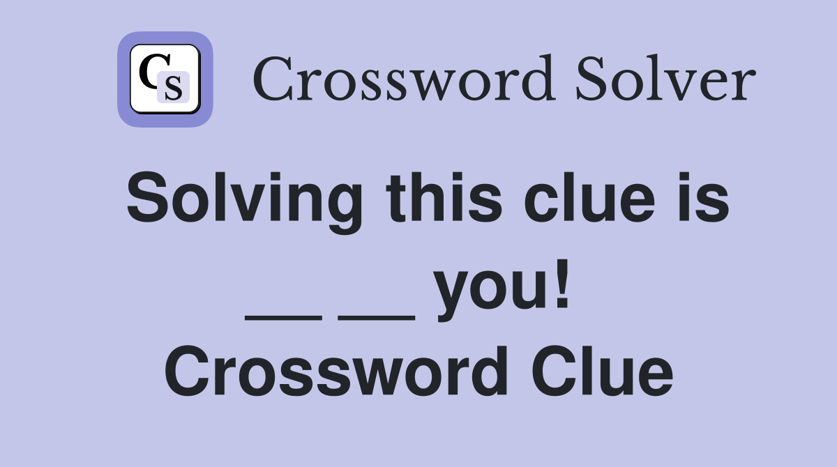 Solving this clue is __ __ you!  Crossword Clue