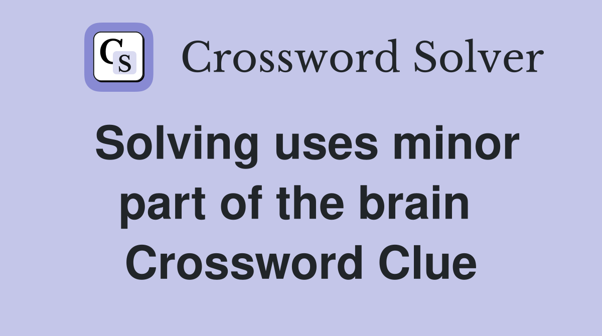 Solving uses minor part of the brain  Crossword Clue