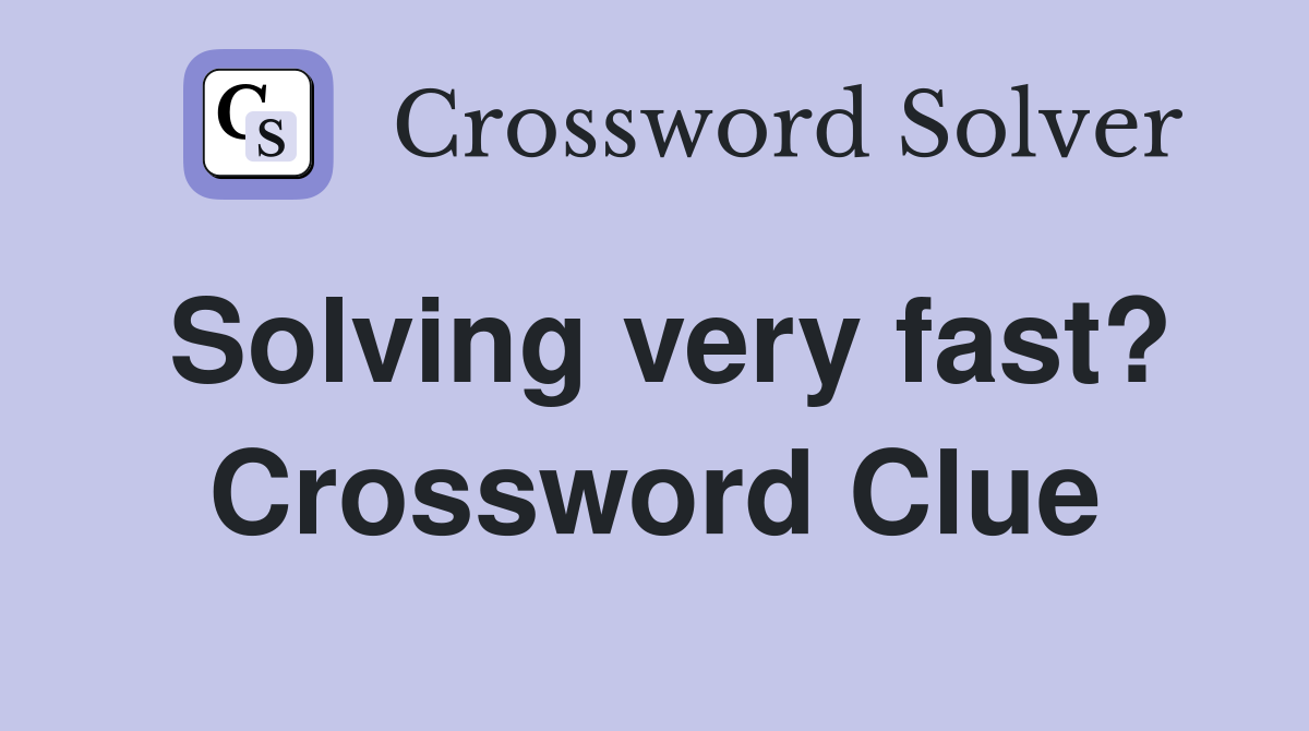 Solving very fast? Crossword Clue