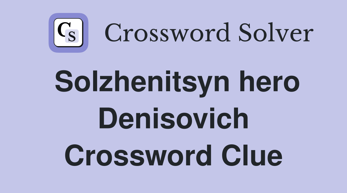 Solzhenitsyn hero Denisovich Crossword Clue