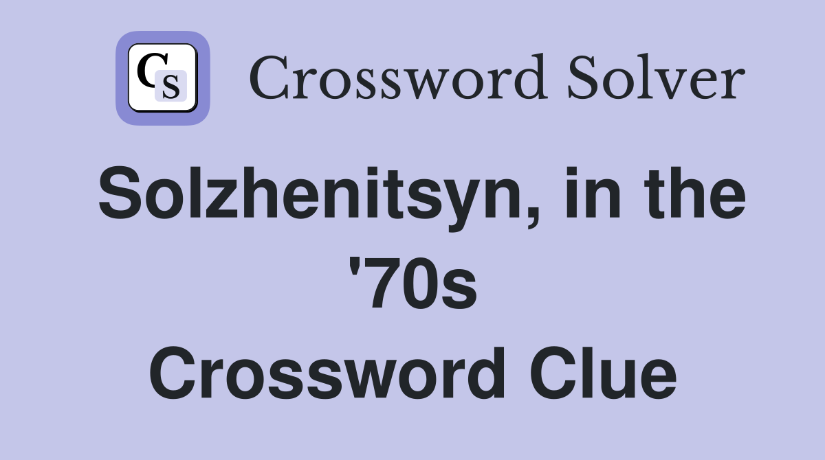 Solzhenitsyn, in the '70s Crossword Clue