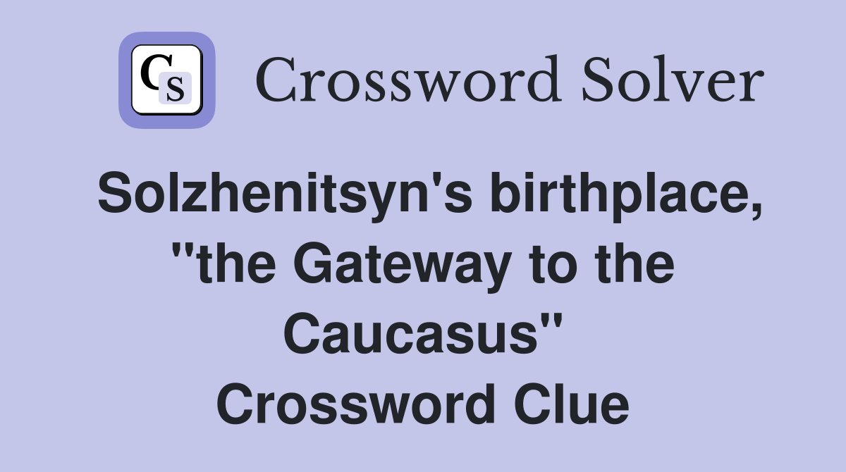 Solzhenitsyn's birthplace, "the Gateway to the Caucasus" Crossword Clue