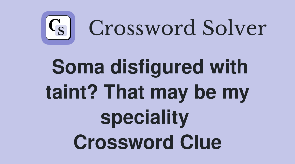 Soma disfigured with taint? That may be my speciality  Crossword Clue