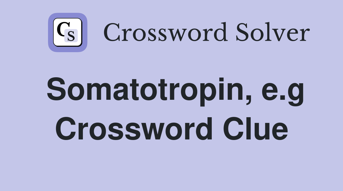 Somatotropin, e.g Crossword Clue