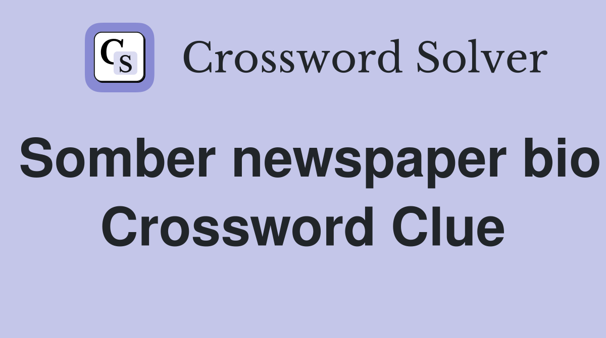 Somber newspaper bio Crossword Clue