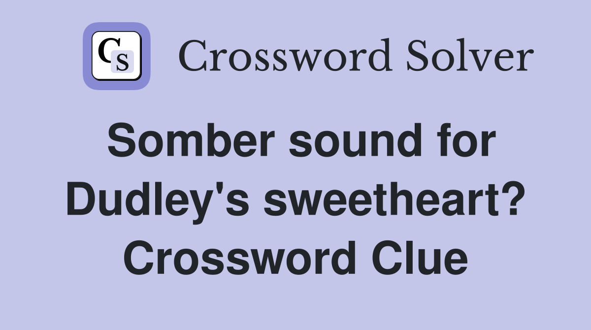 Somber sound for Dudley's sweetheart? Crossword Clue
