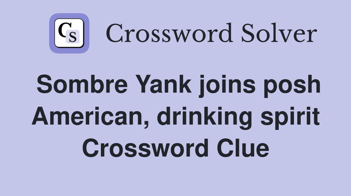 Sombre Yank joins posh American, drinking spirit Crossword Clue