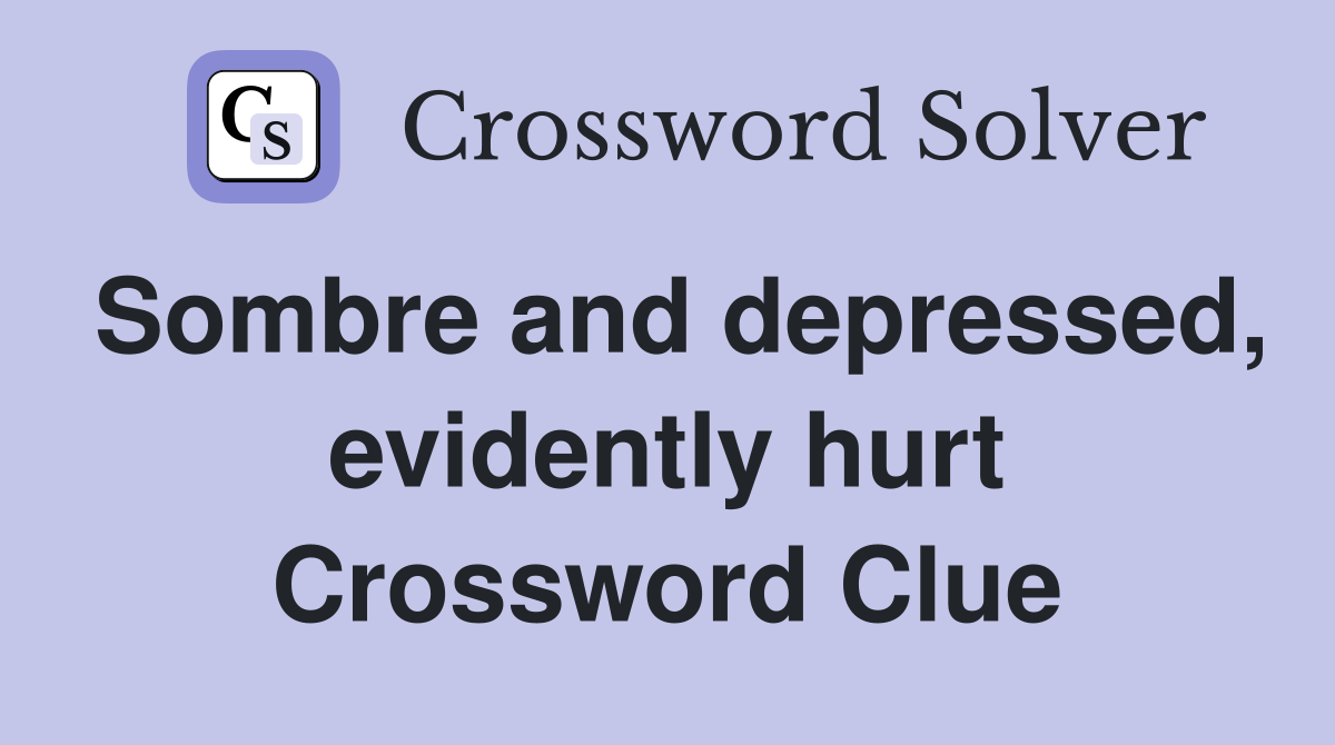Sombre and depressed, evidently hurt Crossword Clue