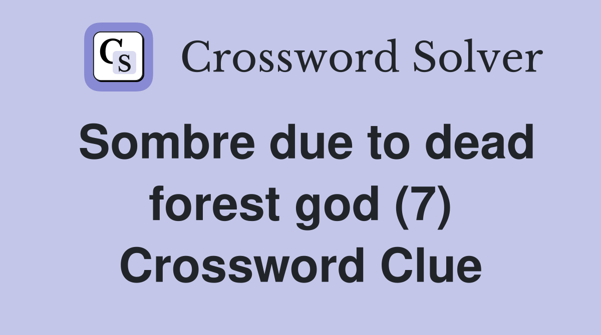 Sombre due to dead forest god (7) Crossword Clue