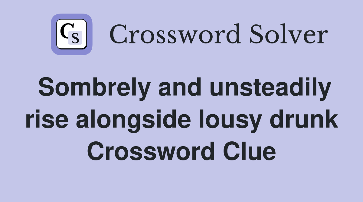 Sombrely and unsteadily rise alongside lousy drunk Crossword Clue