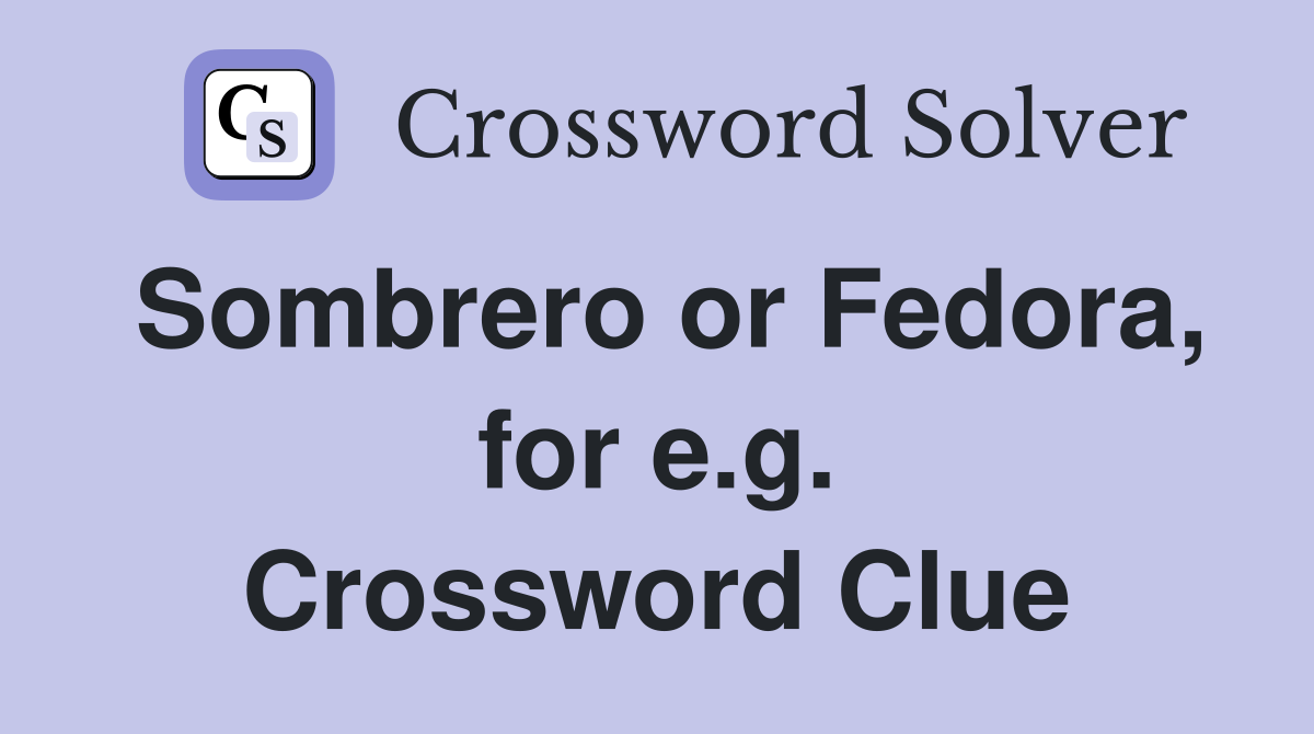 Sombrero or Fedora, for e.g. Crossword Clue