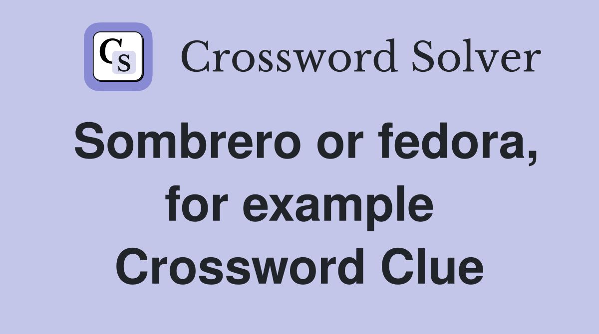 Sombrero or fedora, for example Crossword Clue