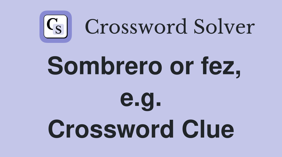 Sombrero or fez, e.g. Crossword Clue