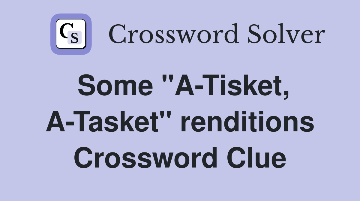 Some "A-Tisket, A-Tasket" renditions Crossword Clue