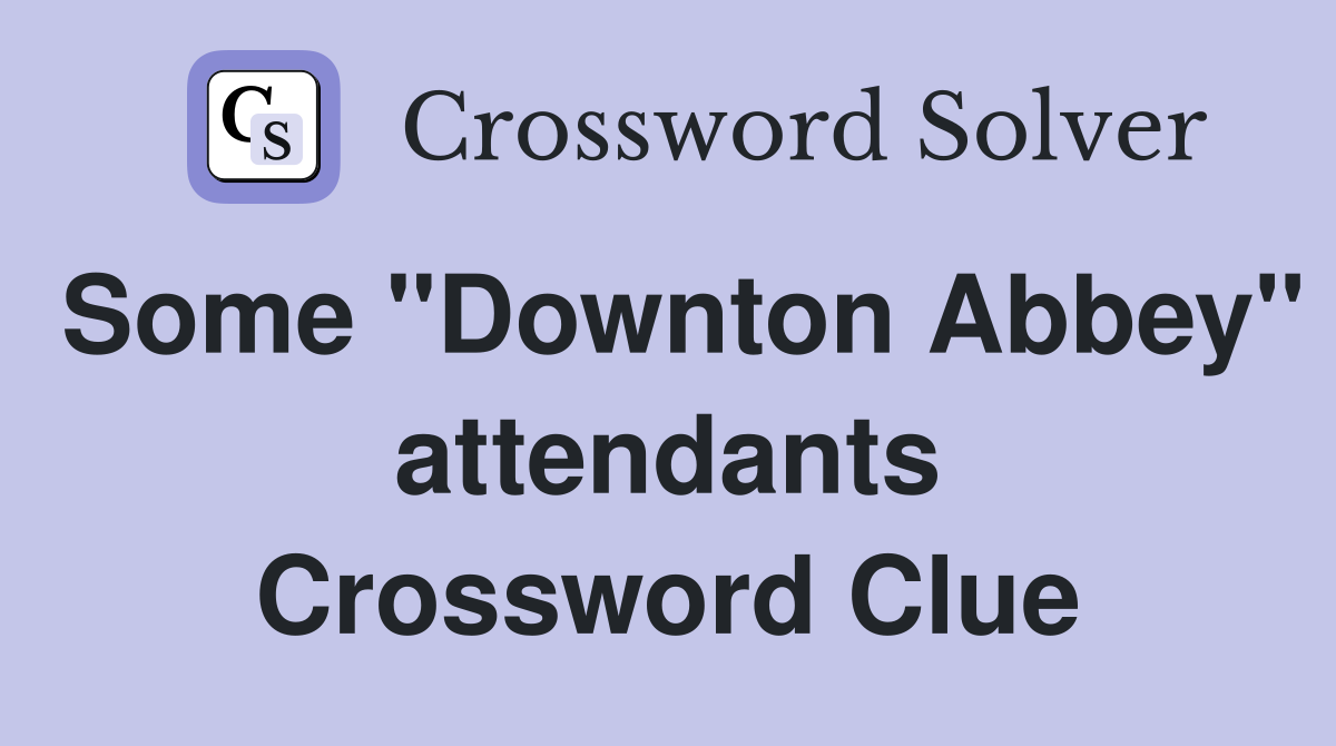 Some "Downton Abbey" attendants Crossword Clue