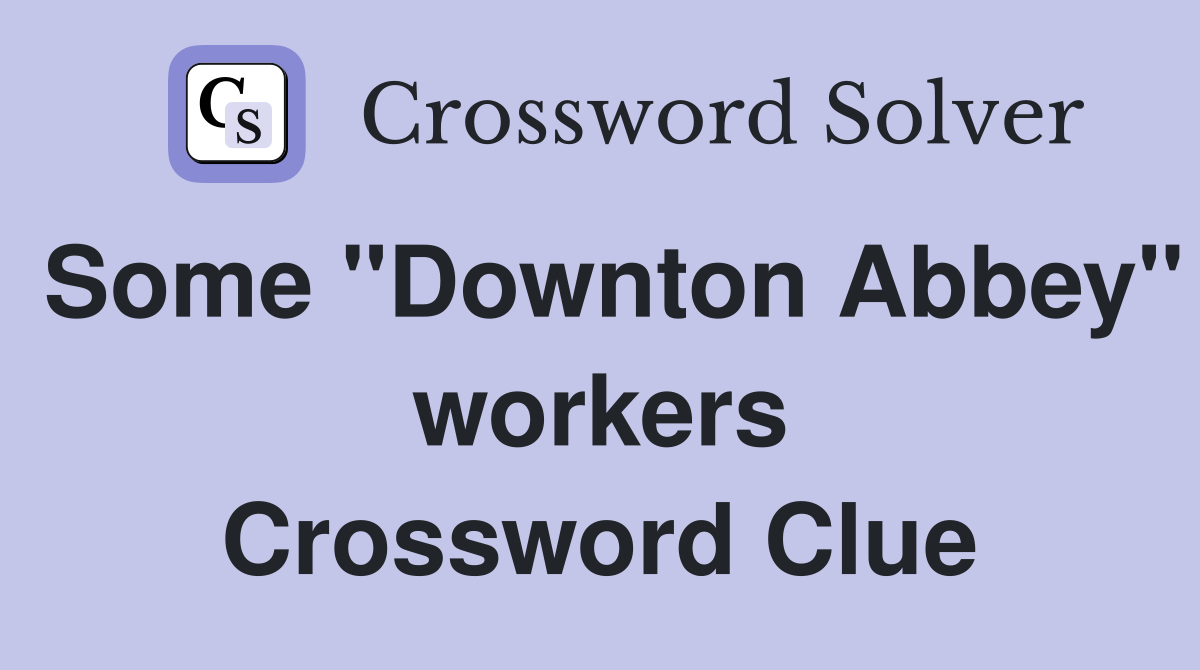 Some "Downton Abbey" workers Crossword Clue