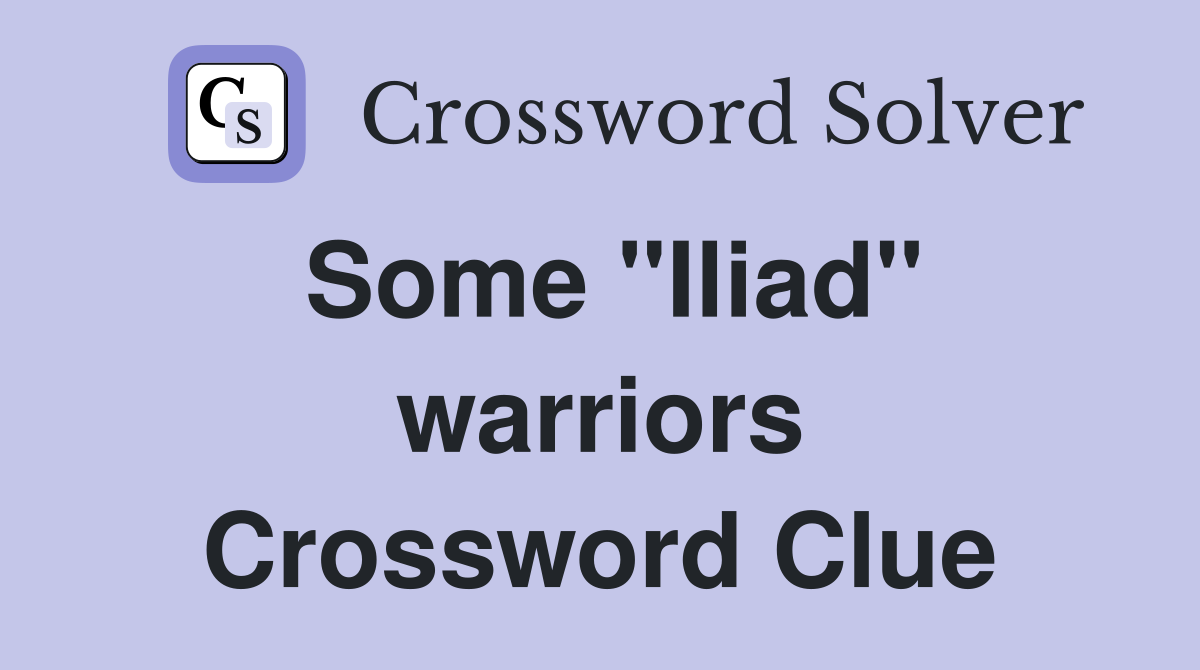 Some "Iliad" warriors Crossword Clue
