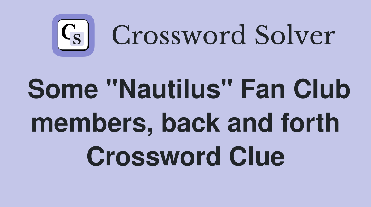 Some "Nautilus" Fan Club members, back and forth Crossword Clue