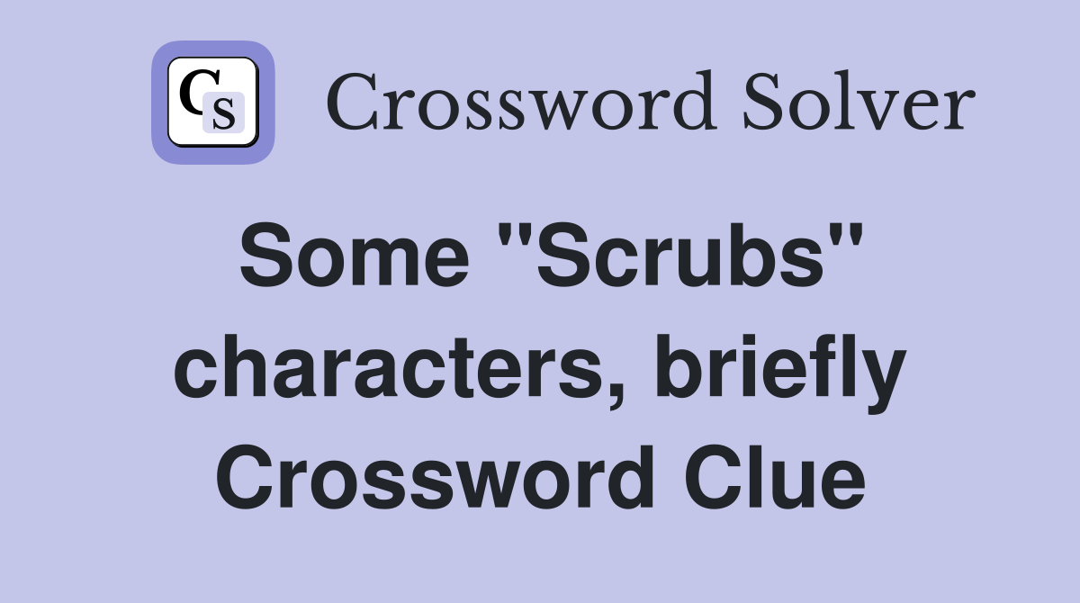 Some "Scrubs" characters, briefly Crossword Clue